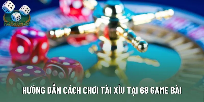 Hướng dẫn cách chơi tài xỉu tại 68 Game Bài