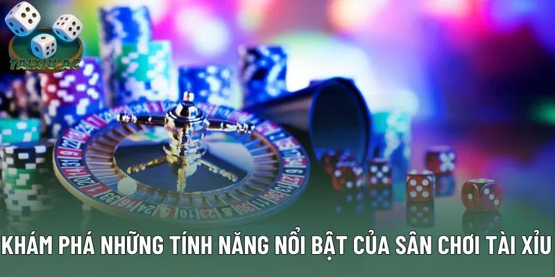 Khám phá những tính năng nổi bật của sân chơi tài xỉu