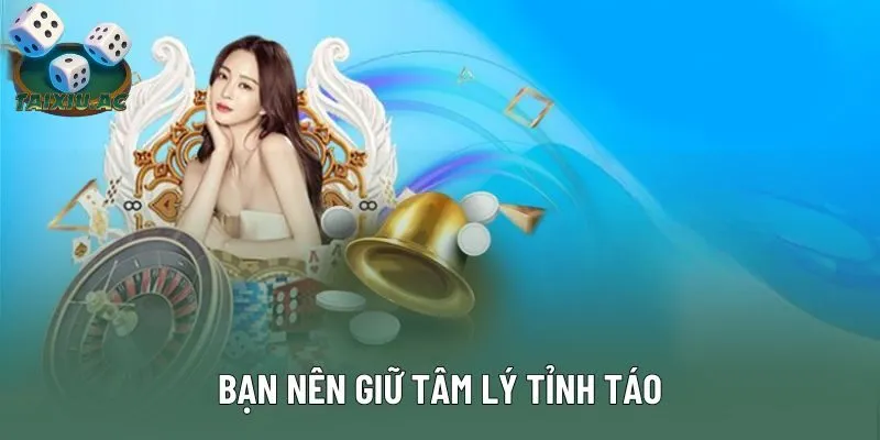 Bạn nên giữ tâm lý tỉnh táo
