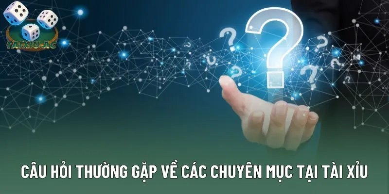 Câu hỏi thường gặp về các chuyên mục tại Tài Xỉu