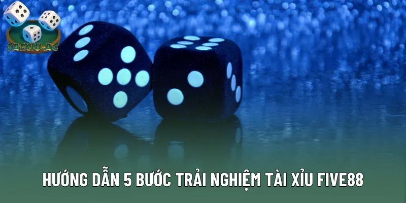Hướng dẫn 5 bước trải nghiệm tài xỉu Five88
