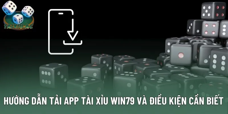 Hướng dẫn tải app tài xỉu Win79 và điều kiện cần biết