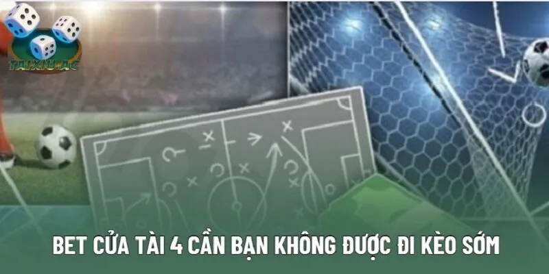 Bet cửa Tài 4 cần bạn không được đi kèo sớm